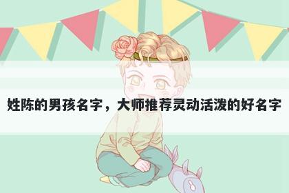 姓陈的男孩名字,大师推荐灵动活泼的好名字