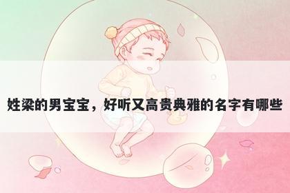 姓梁的男宝宝,好听又高贵典雅的名字有哪些