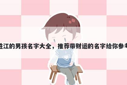 姓江的男孩名字大全,推荐带财运的名字给你参考
