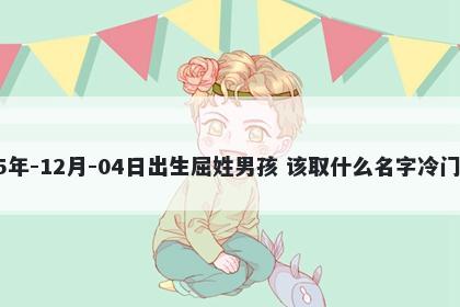 2025年-12月-04日出生屈姓男孩 该取什么名字冷门独特