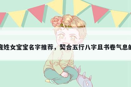 庞姓女宝宝名字推荐，契合五行八字且书卷气息的