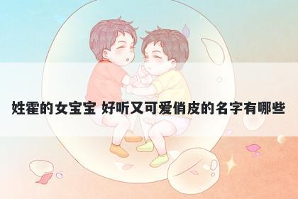 姓霍的女宝宝 好听又可爱俏皮的名字有哪些