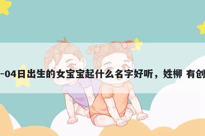 2025年-12月-04日出生的女宝宝起什么名字好听,姓柳 有创意的名字推荐
