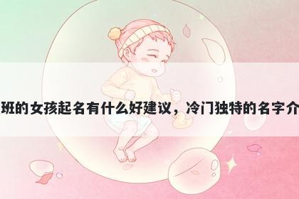 姓班的女孩起名有什么好建议,冷门独特的名字介绍