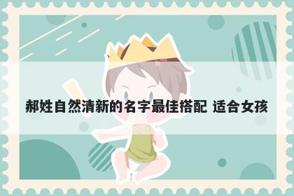 郝姓自然清新的名字最佳搭配 适合女孩