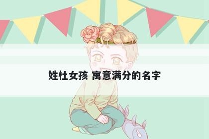 姓杜女孩 寓意满分的名字