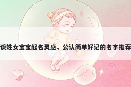 谈姓女宝宝起名灵感,公认简单好记的名字推荐