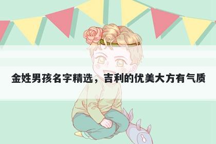 金姓男孩名字精选,吉利的优美大方有气质