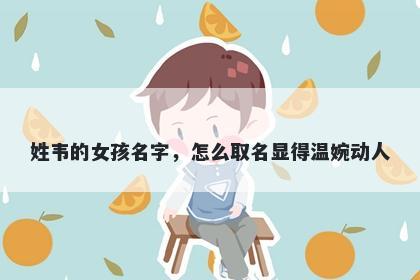 姓韦的女孩名字,怎么取名显得温婉动人