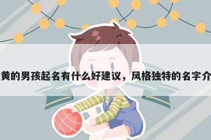 姓黄的男孩起名有什么好建议,风格独特的名字介绍