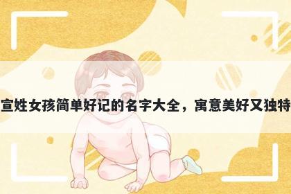 宣姓女孩简单好记的名字大全,寓意美好又独特