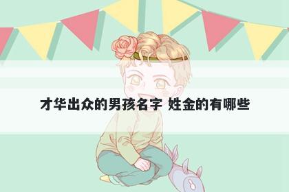 才华出众的男孩名字 姓金的有哪些