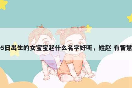 2025年-12月-05日出生的女宝宝起什么名字好听,姓赵 有智慧才气的名字推荐