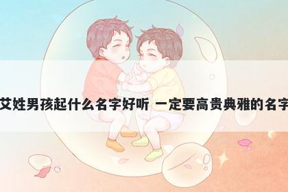 艾姓男孩起什么名字好听 一定要高贵典雅的名字