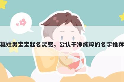 莫姓男宝宝起名灵感,公认干净纯粹的名字推荐