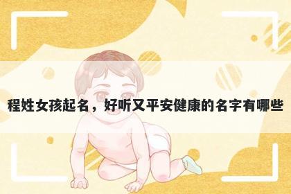 程姓女孩起名,好听又平安健康的名字有哪些