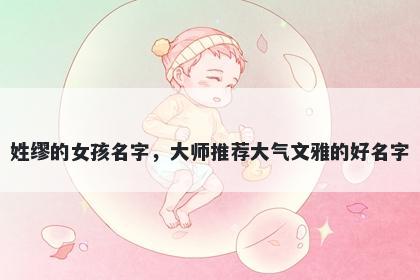 姓缪的女孩名字,大师推荐大气文雅的好名字