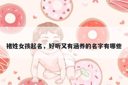 褚姓女孩起名,好听又有涵养的名字有哪些