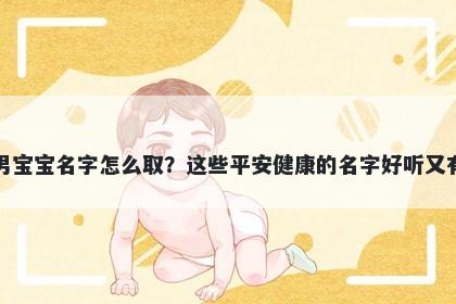 皮姓男宝宝名字怎么取?这些平安健康的名字好听又有内涵