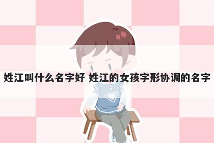 姓江叫什么名字好 姓江的女孩字形协调的名字