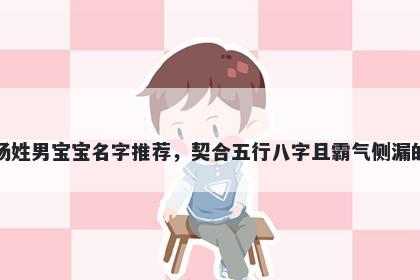 杨姓男宝宝名字推荐,契合五行八字且霸气侧漏的