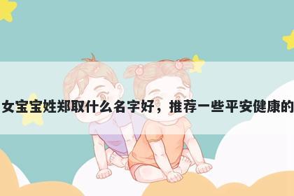 刚出生的女宝宝姓郑取什么名字好,推荐一些平安健康的女孩名字