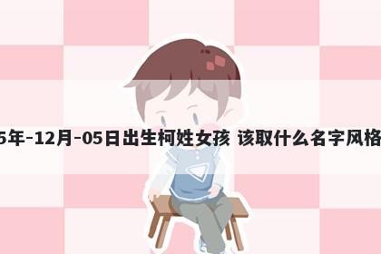 2025年-12月-05日出生柯姓女孩 该取什么名字风格独特
