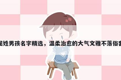 屈姓男孩名字精选，温柔治愈的大气文雅不落俗套