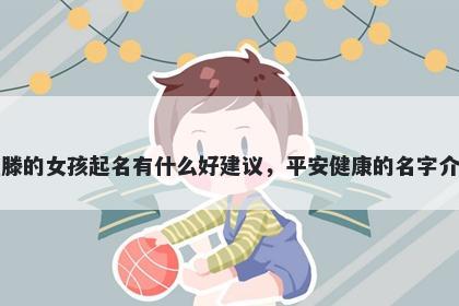 姓滕的女孩起名有什么好建议,平安健康的名字介绍