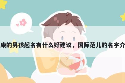 姓康的男孩起名有什么好建议，国际范儿的名字介绍