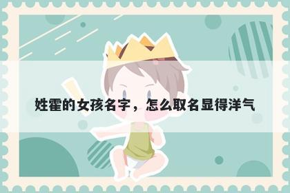 姓霍的女孩名字,怎么取名显得洋气