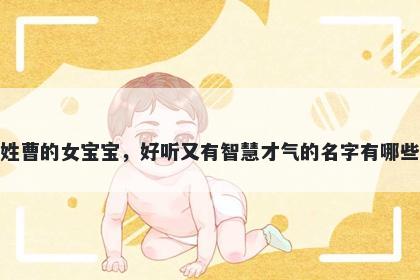 姓曹的女宝宝,好听又有智慧才气的名字有哪些