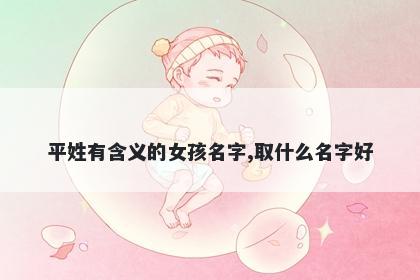 平姓有含义的女孩名字,取什么名字好