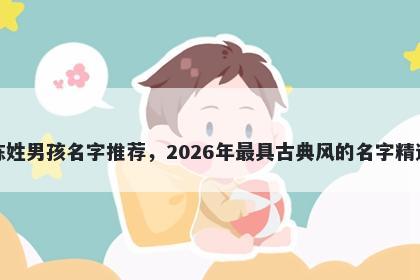 陈姓男孩名字推荐,2026年最具古典风的名字精选
