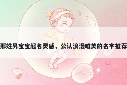 邢姓男宝宝起名灵感,公认浪漫唯美的名字推荐