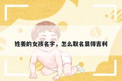 姓姜的女孩名字,怎么取名显得吉利