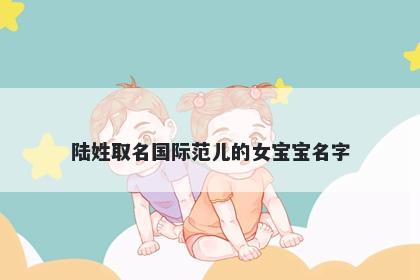 陆姓取名国际范儿的女宝宝名字