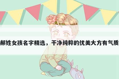 郝姓女孩名字精选,干净纯粹的优美大方有气质