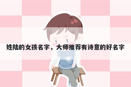 姓陆的女孩名字，大师推荐有诗意的好名字