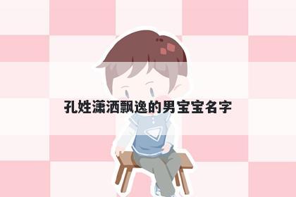孔姓潇洒飘逸的男宝宝名字