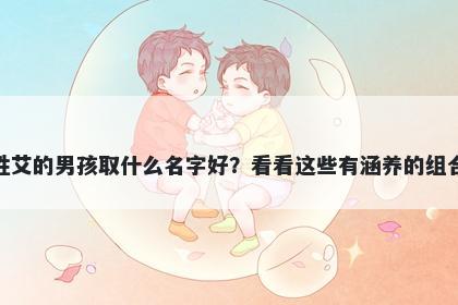 姓艾的男孩取什么名字好？看看这些有涵养的组合