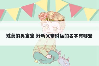 姓莫的男宝宝 好听又带财运的名字有哪些