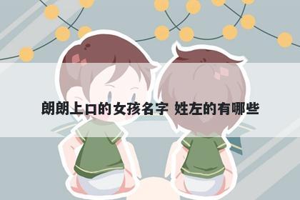 朗朗上口的女孩名字 姓左的有哪些