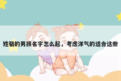 姓骆的男孩名字怎么起，考虑洋气的适合这些