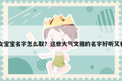 田姓女宝宝名字怎么取?这些大气文雅的名字好听又有内涵