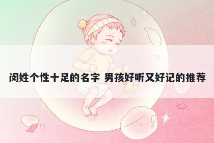 闵姓个性十足的名字 男孩好听又好记的推荐