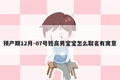 预产期12月-07号姓高男宝宝怎么取名有寓意