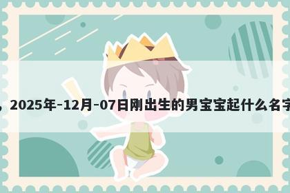我姓杭，2025年-12月-07日刚出生的男宝宝起什么名字比较好