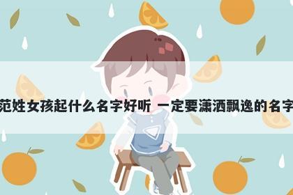 范姓女孩起什么名字好听 一定要潇洒飘逸的名字