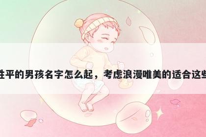 姓平的男孩名字怎么起,考虑浪漫唯美的适合这些